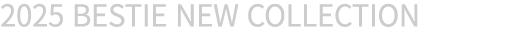 2025 BESTIE NEW COLLECTION