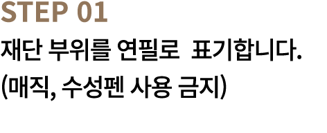 STEP 01 재단 부위를 연필로 표기합니다. (매직, 수성펜 사용 금지)